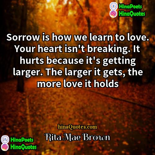 Rita Mae Brown Quotes | Sorrow is how we learn to love.